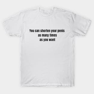 You can shorten your penis as many times as you want T-Shirt